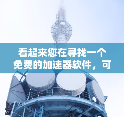 看起来您在寻找一个免费的加速器软件，可能是想在浏览器中使用。以下是一些常见的免费加速器软件推荐
