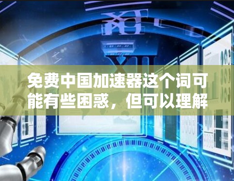 免费中国加速器这个词可能有些困惑，但可以理解为免费的中文加速器或在线翻译工具。以下是一些可能的解释和建议