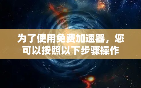 为了使用免费加速器，您可以按照以下步骤操作