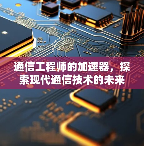 通信工程师的加速器，探索现代通信技术的未来