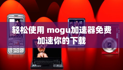 轻松使用 mogu加速器免费加速你的下载