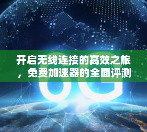开启无线连接的高效之旅，免费加速器的全面评测