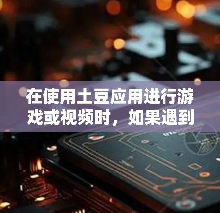在使用土豆应用进行游戏或视频时，如果遇到加速问题，可以尝试以下免费工具