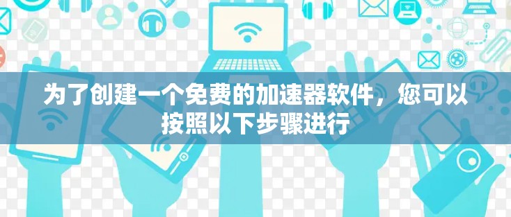 为了创建一个免费的加速器软件，您可以按照以下步骤进行