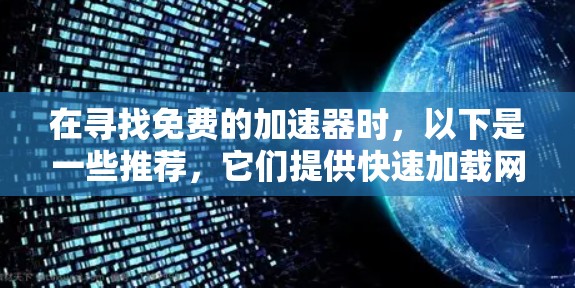 在寻找免费的加速器时，以下是一些推荐，它们提供快速加载网页的功能并免费使用