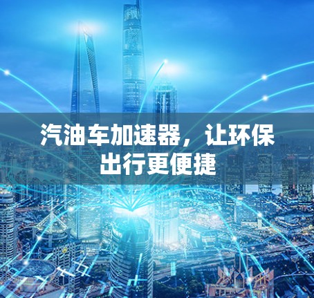 汽油车加速器，让环保出行更便捷