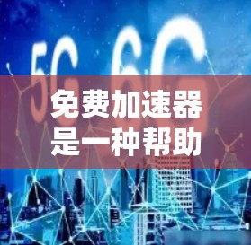 免费加速器是一种帮助用户提升网络速度的软件工具，这些工具通常是免费的，但它们的工作原理可能有所不同。以下是一些常见的免费加速器及其特点