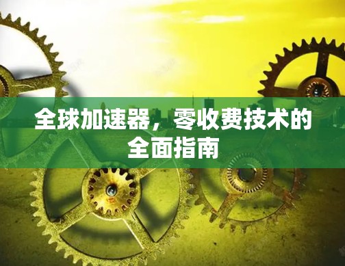 全球加速器，零收费技术的全面指南