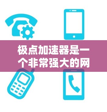 极点加速器是一个非常强大的网络加速工具，如果你愿意尝试的话，可以下载并使用它。以下是一些免费的极点加速器推荐，供你参考