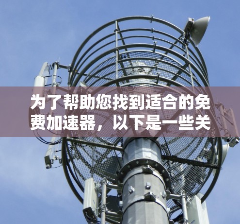 为了帮助您找到适合的免费加速器，以下是一些关键点和推荐