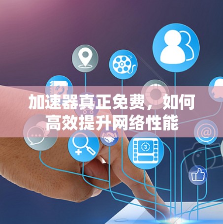 加速器真正免费，如何高效提升网络性能