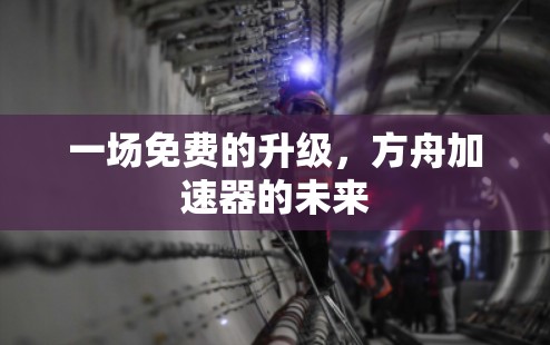 一场免费的升级，方舟加速器的未来