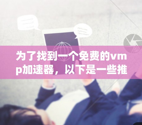 为了找到一个免费的vmp加速器，以下是一些推荐和建议