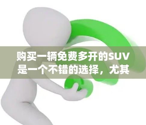 购买一辆免费多开的SUV是一个不错的选择，尤其是如果你需要在不同平台上使用，比如苹果Carpool和Android Carpool，以及特斯拉旗下车型。以下是一些推荐