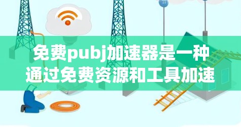 免费pubj加速器是一种通过免费资源和工具加速项目的管理与进展，帮助项目的管理者高效运作。以下是对该主题的详细总结和分析