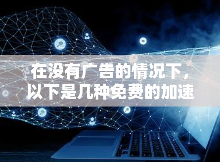 在没有广告的情况下，以下是几种免费的加速器推荐