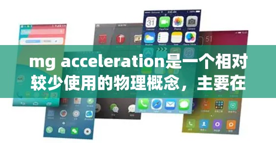 mg acceleration是一个相对较少使用的物理概念，主要在特定领域的应用中被提及，如汽车、自行车的仪表盘等。以下是对该概念的详细分析