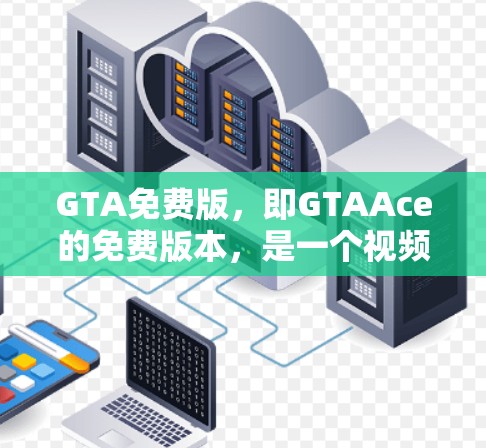 GTA免费版，即GTAAce的免费版本，是一个视频游戏辅助工具，提供了一些与原版GTA游戏相似的内容和功能。以下是关于GTA免费版的主要特点和信息