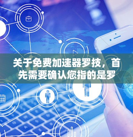 关于免费加速器罗技，首先需要确认您指的是罗技通用设备（RO技通用设备）还是其他特定品牌。罗技通用设备是一种用于加速视频、直播、游戏等的软件，通常支持多种加速服务