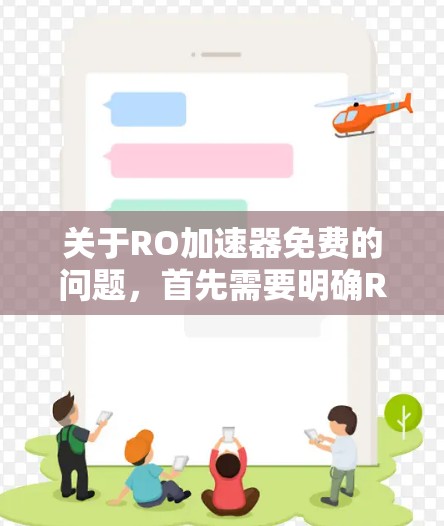 关于RO加速器免费的问题，首先需要明确RO卡（Rohde and Schwarz卡）的类型，因为不同品牌和型号的RO卡有不同的使用条件和免费使用时间