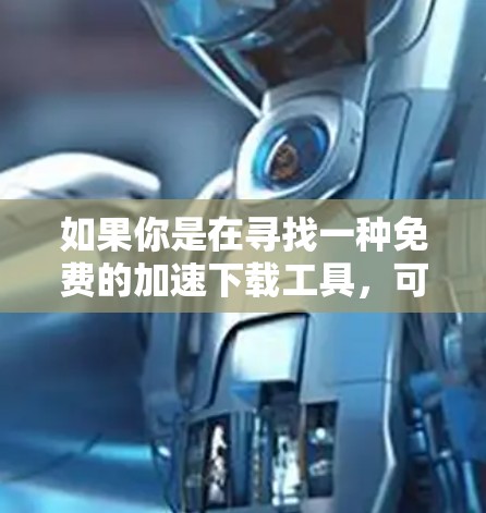 如果你是在寻找一种免费的加速下载工具，可以参考以下步骤