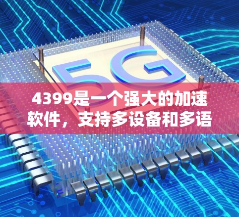 4399是一个强大的加速软件，支持多设备和多语言。以下是使用4399的步骤