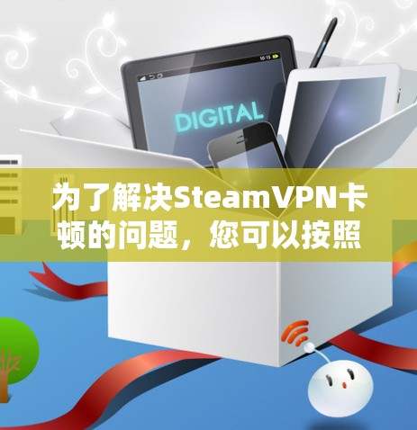 为了解决SteamVPN卡顿的问题，您可以按照以下步骤进行调整