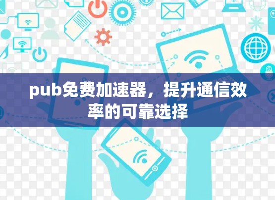 pub免费加速器，提升通信效率的可靠选择