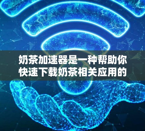 奶茶加速器是一种帮助你快速下载奶茶相关应用的工具，通常用于加速下载速度，减少等待时间。如果你正在寻找一种免费的奶茶加速器解决方案，可以看看以下内容