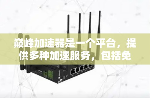 巅峰加速器是一个平台，提供多种加速服务，包括免费加速和付费加速。以下是关于巅峰加速器的一些信息