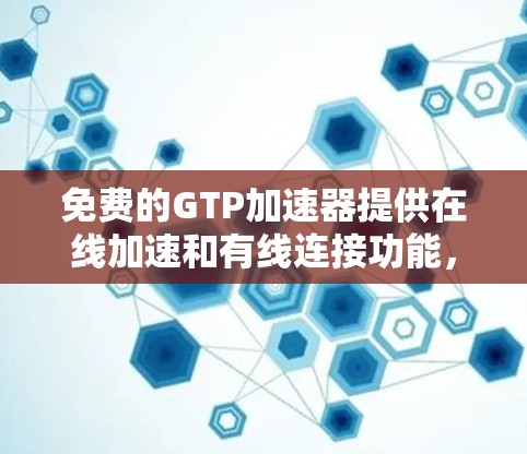 免费的GTP加速器提供在线加速和有线连接功能，允许玩家选择适合自己的游戏。以下是一些推荐的免费工具