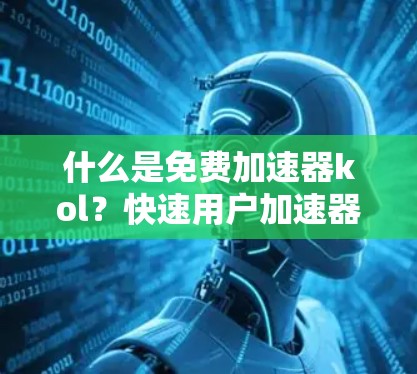 什么是免费加速器kol？快速用户加速器的真正价值