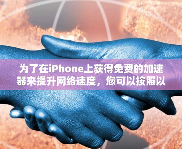 为了在iPhone上获得免费的加速器来提升网络速度，您可以按照以下步骤操作