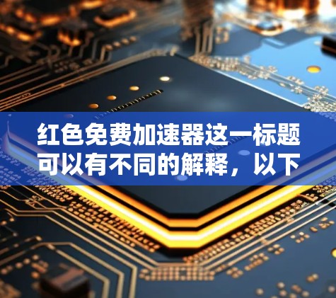红色免费加速器这一标题可以有不同的解释，以下是一些可能的解释及其对应的解决方案