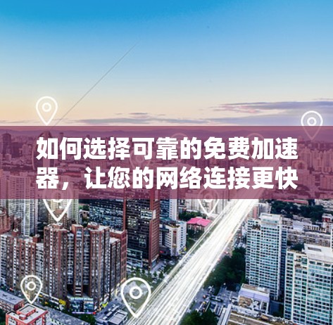 如何选择可靠的免费加速器，让您的网络连接更快捷