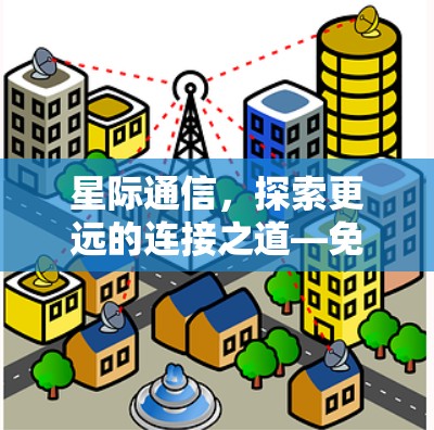 星际通信，探索更远的连接之道—免费星际加速器的机遇与未来