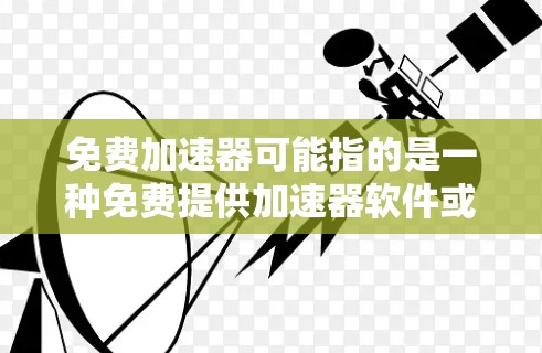 免费加速器可能指的是一种免费提供加速器软件或工具的应用，或者指的是一种加速器在特定领域中免费使用的工具。以下是一些可能的解释和建议