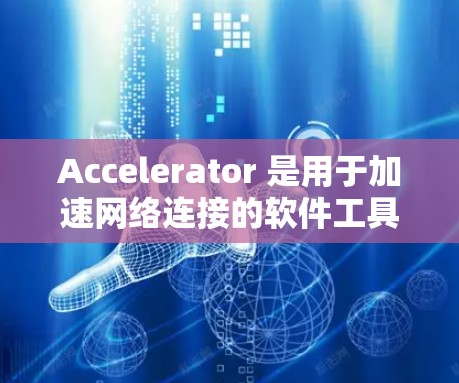 Accelerator 是用于加速网络连接的软件工具，通常提升数据连接速度。以下是一步到位的操作指南，帮助您在特定加速器上签名免费