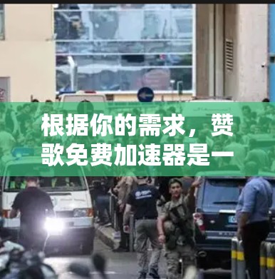 根据你的需求，赞歌免费加速器是一个可以用来加速下载的工具。以下是几种可能的免费加速器推荐，供你参考