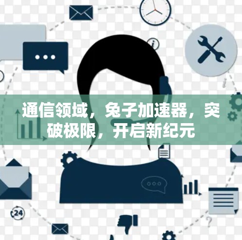 通信领域，兔子加速器，突破极限，开启新纪元