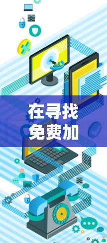 在寻找免费加速器时，我们需要明确目标，是需要长期免费使用，还是希望快速解决一个特定的问题。以下是一些可能的解决方案