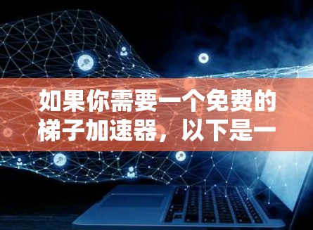 如果你需要一个免费的梯子加速器，以下是一些推荐的工具和资源。它们通常提供了免费的配置和使用，适合各种需求