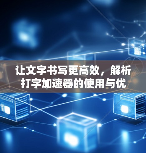 让文字书写更高效，解析打字加速器的使用与优化