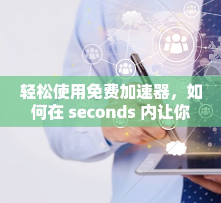 轻松使用免费加速器，如何在 seconds 内让你的工作更高效