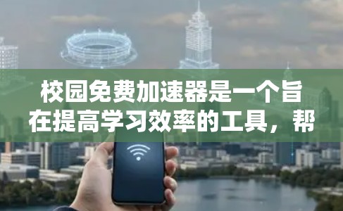 校园免费加速器是一个旨在提高学习效率的工具，帮助学生更好地管理时间和学习任务。以下是对该工具的详细总结