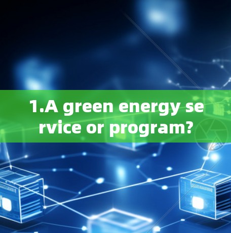1.A green energy service or program?