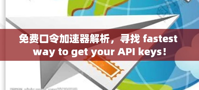 免费口令加速器解析，寻找 fastest way to get your API keys！
