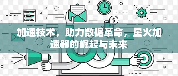 加速技术，助力数据革命，星火加速器的崛起与未来