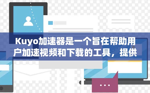 Kuyo加速器是一个旨在帮助用户加速视频和下载的工具，提供多种加速选项，如自动加速和优先下载。以下是使用Kuyo加速器的具体步骤