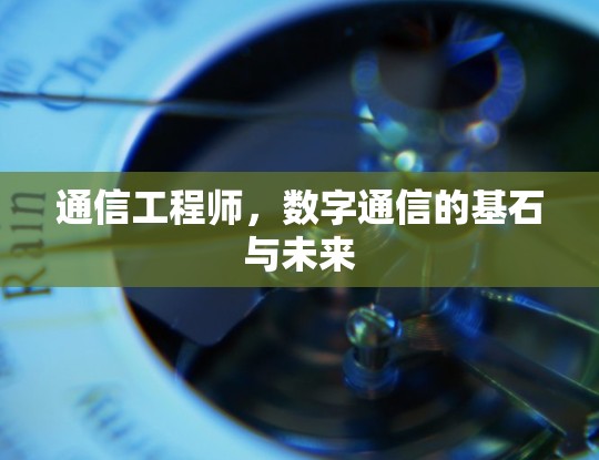 通信工程师，数字通信的基石与未来